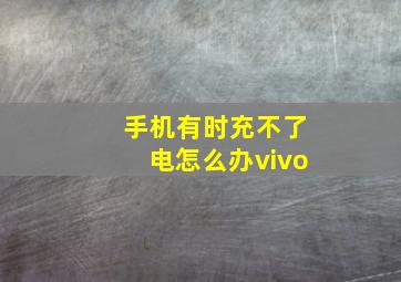 手机有时充不了电怎么办vivo