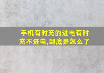 手机有时充的进电有时充不进电,到底是怎么了