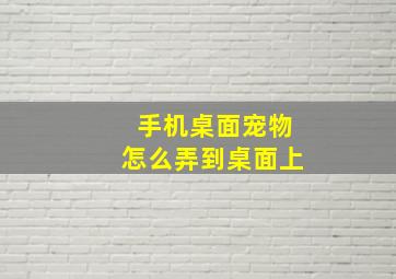 手机桌面宠物怎么弄到桌面上