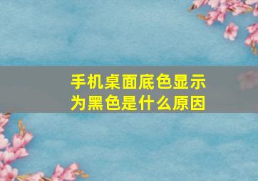 手机桌面底色显示为黑色是什么原因