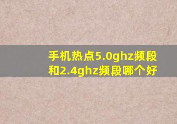 手机热点5.0ghz频段和2.4ghz频段哪个好