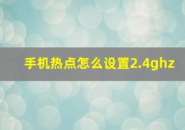 手机热点怎么设置2.4ghz