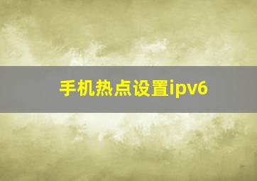 手机热点设置ipv6