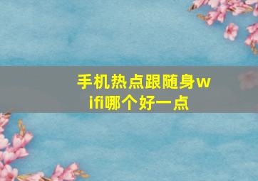 手机热点跟随身wifi哪个好一点