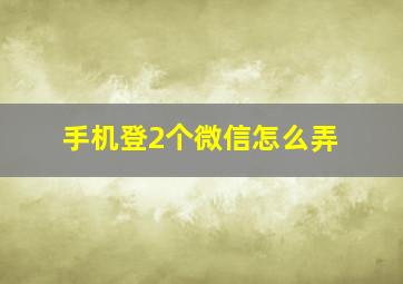 手机登2个微信怎么弄