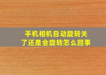 手机相机自动旋转关了还是会旋转怎么回事