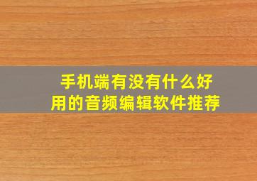 手机端有没有什么好用的音频编辑软件推荐