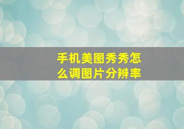 手机美图秀秀怎么调图片分辨率