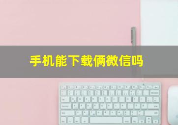 手机能下载俩微信吗