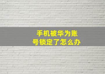 手机被华为账号锁定了怎么办