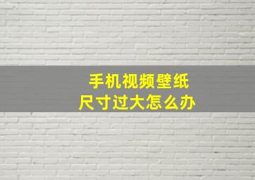 手机视频壁纸尺寸过大怎么办