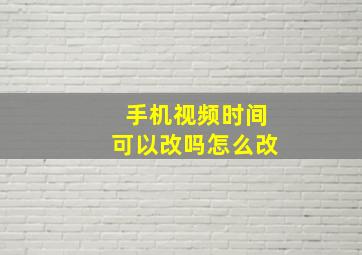 手机视频时间可以改吗怎么改