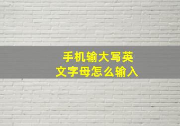 手机输大写英文字母怎么输入