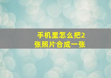 手机里怎么把2张照片合成一张