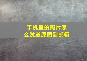 手机里的照片怎么发送原图到邮箱