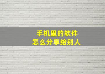 手机里的软件怎么分享给别人