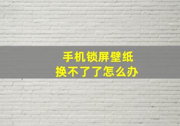 手机锁屏壁纸换不了了怎么办