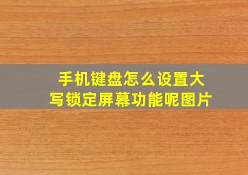 手机键盘怎么设置大写锁定屏幕功能呢图片