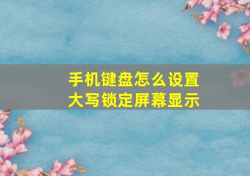 手机键盘怎么设置大写锁定屏幕显示