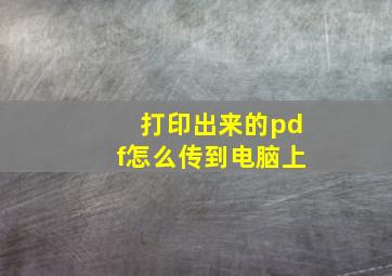 打印出来的pdf怎么传到电脑上