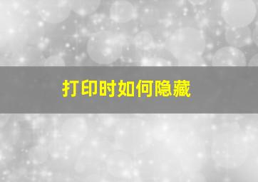 打印时如何隐藏