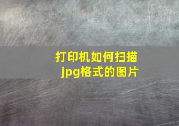 打印机如何扫描jpg格式的图片