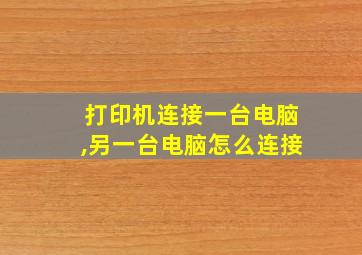 打印机连接一台电脑,另一台电脑怎么连接