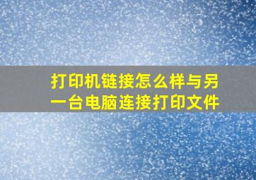 打印机链接怎么样与另一台电脑连接打印文件