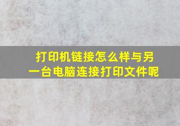 打印机链接怎么样与另一台电脑连接打印文件呢