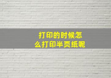 打印的时候怎么打印半页纸呢