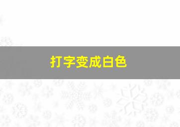 打字变成白色