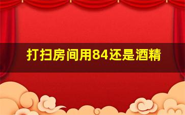 打扫房间用84还是酒精