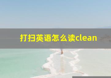 打扫英语怎么读clean