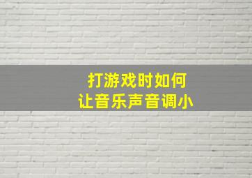 打游戏时如何让音乐声音调小