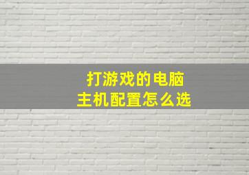 打游戏的电脑主机配置怎么选