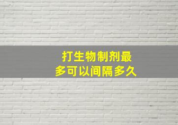 打生物制剂最多可以间隔多久