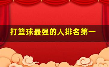 打篮球最强的人排名第一