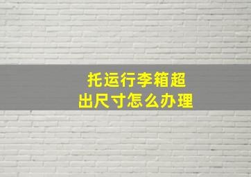 托运行李箱超出尺寸怎么办理