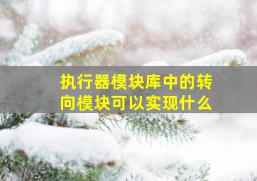 执行器模块库中的转向模块可以实现什么