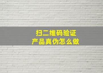 扫二维码验证产品真伪怎么做