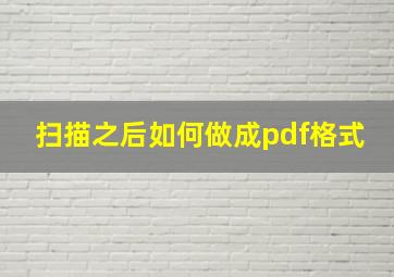 扫描之后如何做成pdf格式