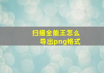 扫描全能王怎么导出png格式