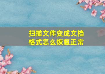 扫描文件变成文档格式怎么恢复正常