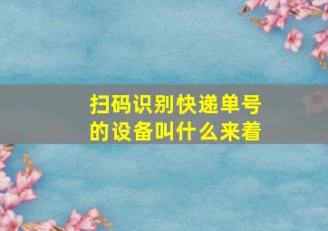 扫码识别快递单号的设备叫什么来着