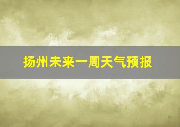 扬州未来一周天气预报