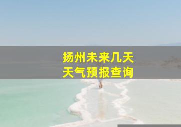 扬州未来几天天气预报查询