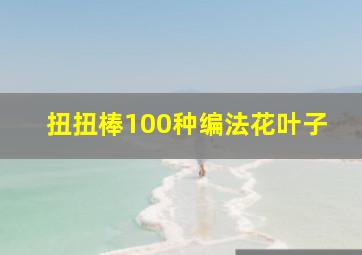 扭扭棒100种编法花叶子