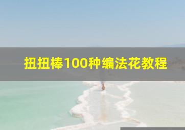 扭扭棒100种编法花教程