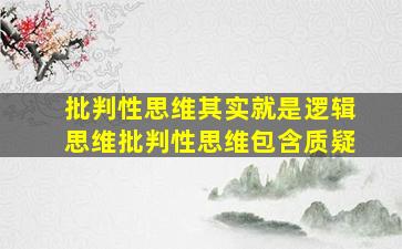 批判性思维其实就是逻辑思维批判性思维包含质疑