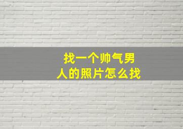 找一个帅气男人的照片怎么找